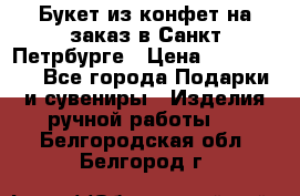 Букет из конфет на заказ в Санкт-Петрбурге › Цена ­ 200-1500 - Все города Подарки и сувениры » Изделия ручной работы   . Белгородская обл.,Белгород г.